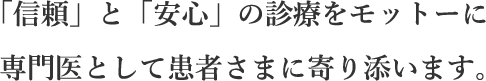 「信頼」と「安心」の診療をモットーに専門医として患者さまに寄り添います。