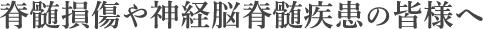 脊髄損傷や神経脳脊髄疾患の皆様へ